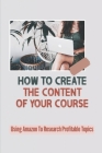How To Create The Content Of Your Course: Using Amazon To Research Profitable Topics: Creating A Course Technical Cover Image