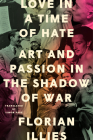 Love in a Time of Hate: Art and Passion in the Shadow of War By Florian Illies, Simon Pare (Translated by) Cover Image
