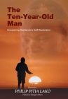 The Ten-Year-Old Man: Unwavering Resilience to Self - Restoration By Philip Pitia Lako, Shelagh Aitken Cover Image