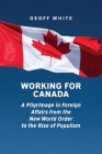 Working for Canada: A Pilgrimage in Foreign Affairs from the New World Order to the Rise of Populism (Beyond Boundaries: Canadian Defence and Strategic Studies) By Geoff White Cover Image