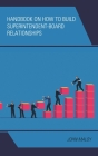 Handbook on How to Build Superintendent-Board Relationships By John A. Maloy Cover Image