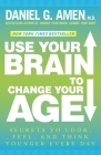 Use Your Brain to Change Your Age: Secrets to Look, Feel, and Think Younger Every Day By Daniel G. Amen, M.D. Cover Image