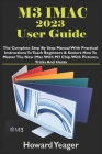 M3 iMac 2023 User Guide: The Complete Step By Step Manual With Practical Instructions To Teach Beginners & Seniors How To Master The New iMac W Cover Image