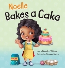 Noelle Bakes a Cake: A Story About a Positive Attitude and Resilience for Kids Ages 2-8 By Mikaela Wilson, Pardeep Mehra (Illustrator) Cover Image
