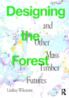 Designing the Forest and Other Mass Timber Futures By Lindsey Wikstrom Cover Image