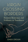 Virgin Crossing Borders: Feminist Resistance and Solidarity in Translation (Transformations: Womanist studies) By Emek Ergun, AnaLouise Keating (Foreword by) Cover Image