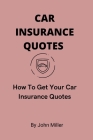 Car Insurance Quotes: How To Get Your Car Insurance Quotes By John Miller Cover Image