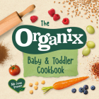 The Organix Baby and Toddler Cookbook: 80 Tasty Recipes for Your Little Ones’ First Food Adventures By Organix Cover Image