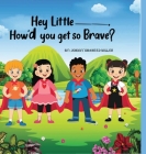 Hey Little__, How'd you get so Brave? By Johnny Miller Cover Image