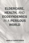 Eldercare, Health, and Ecosyndemics in a Perilous World By Janelle Christensen Cover Image
