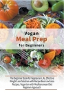 Vegan Meal Prep for Beginners: The Beginner Book for Vegetarian Life, Effective Weight Loss Solution with Recipe Book and also Recipes. Veganism with By Healthy Kitchen Cover Image