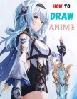 How To Draw Anime: The Complete Guide to Drawing Action Manga: A Step-by-Step Manga for the Beginner Everything you Need to Start Drawing By Anthony Herry Cover Image