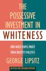 The Possessive Investment in Whiteness: How White People Profit from Identity Politics, Revised and Expanded Edition By George Lipsitz Cover Image
