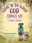 What To Do When God Shows Up: A Story of Healing By Teresa Aeschliman Cover Image