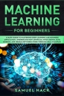 Machine Learning for Beginners: A Math Guide to Mastering Deep Learning and Business Application. Understand How Artificial Intelligence, Data Science Cover Image