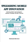 Unleashing Mobile App Innovation: Mastering Mobile App Development: Advanced Techniques and Best Practices By Nathanial Morrison Cover Image