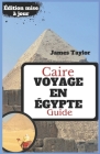 Caire GUIDE DE VOYAGE EN ÉGYPTE: Embarquez pour un voyage: votre compagnon de voyage ultime en Égypte - Conseils d'initiés pour une expérience de vaca Cover Image
