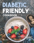 Diabetic Friendly Cookbook: Healthy and Delicious Recipes for Diabetic People By Molly Mills Cover Image