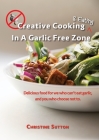 Creative Cooking & Eating in a Garlic Free Zone: Delicious food for we who can't eat garlic, and you who choose not to. Cover Image
