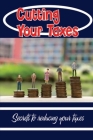 Cutting Your Taxes: Secrets To Reducing Your Taxes: Reduce Your Taxes Cover Image