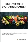 How my Immune System beat cancer: Fasting, Juicing, Ketogenic diet, Breathing, Exercise, Meditation and other non-toxic therapies By Fred Evrard Cover Image