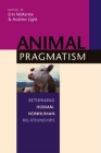Animal Pragmatism: Rethinking Human-Nonhuman Relationships By Erin McKenna (Editor), Andrew Light (Editor) Cover Image