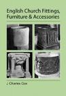 English Church Fittings, Furniture and Accessories By J. Charles Cox Cover Image