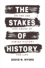 The Stakes of History: On the Use and Abuse of Jewish History for Life (The Franz Rosenzweig Lecture Series) By David N. Myers Cover Image