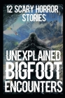 12 UNEXPLAINED Scary Bigfoot Encounters: True Creepy Sasquatch Encounters By Jimmy Crowley Cover Image