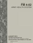 Field Manual FM 4-02 Army Health System August 2013 By United States Government Us Army Cover Image