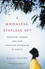 A Moonless, Starless Sky: Ordinary Women and Men Fighting Extremism in Africa By Alexis Okeowo Cover Image