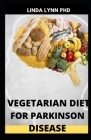 Vegetarian Diet for Parkinson Disease: Perfect Guide of Vegetarian Diet and Its Benefit and It Cures Parkinson Disease By Linda Lynn Ph. D. Cover Image