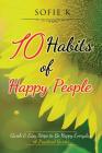 10 Habits of Happy People: Quick & Easy Steps to Be Happy Everyday (A Practical Guide) By Sofie K Cover Image