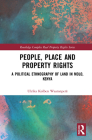 People, Place and Property Rights: A Political Ethnography of Land in Molo, Kenya (Routledge Complex Real Property Rights) Cover Image