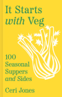 It Starts with Veg: 100 Seasonal Suppers and Sides Cover Image