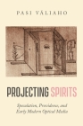 Projecting Spirits: Speculation, Providence, and Early Modern Optical Media By Pasi Väliaho Cover Image