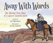 Away with Words: The Daring Story of Isabella Bird By Lori Mortensen, Kristy Caldwell (Illustrator) Cover Image