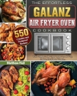 The Effortless Galanz Air Fryer Oven Cookbook: 500 Creative and Foolproof Recipes for Your Galanz Air Fryer Oven to Air Fry, Bake, Broil and Toast... Cover Image