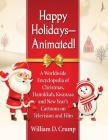 Happy Holidays--Animated!: A Worldwide Encyclopedia of Christmas, Hanukkah, Kwanzaa and New Year's Cartoons on Television and Film By William D. Crump Cover Image
