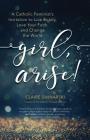 Girl, Arise!: A Catholic Feminist's Invitation to Live Boldly, Love Your Faith, and Change the World Cover Image