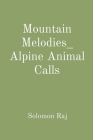 Mountain Melodies_ Alpine Animal Calls By Solomon Raj Cover Image