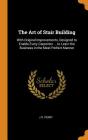 The Art of Stair Building: With Original Improvements, Designed to Enable Every Carpenter ... to Learn the Business in the Most Perfect Manner Cover Image