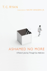 Ashamed No More: A Pastor's Journey Through Sex Addiction By T. C. Ryan, Walter Wangerin Jr (Foreword by) Cover Image