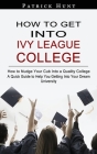 How to Get Into Ivy League College: How to Nudge Your Cub Into a Quality College (A Quick Guide to Help You Getting Into Your Dream University) By Patrick Hunt Cover Image