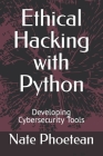 Ethical Hacking with Python: Developing Cybersecurity Tools By Nate Phoetean Cover Image