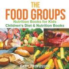 The Food Groups - Nutrition Books for Kids Children's Diet & Nutrition Books By Baby Professor Cover Image