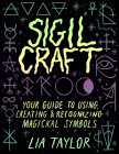 Sigil Craft: Your Guide to Creating, Using, and Recognizing Magickal Symbols By Lia Taylor Cover Image