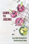 Guide To Juicing: Learn About The Benefits Of Starting Juicing At Home: Weight Loss With Vegetables By Hank Nickens Cover Image