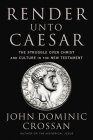 Render Unto Caesar: The Struggle Over Christ and Culture in the New Testament By John Dominic Crossan Cover Image