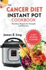 The Cancer Diet Instant Pot Cookbook: Nutritious Recipes for Strength and Recovery By James E. King Cover Image